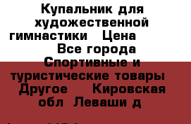 Купальник для художественной гимнастики › Цена ­ 7 500 - Все города Спортивные и туристические товары » Другое   . Кировская обл.,Леваши д.